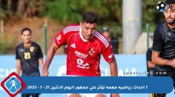 7 أحداث رياضية مهمة تؤثر على جمهور اليوم الإثنين 21 – 7 – 2025